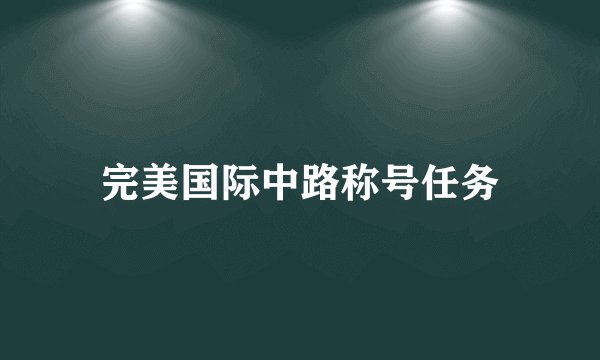 完美国际中路称号任务