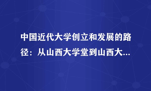 中国近代大学创立和发展的路径：从山西大学堂到山西大学的考察作者简介
