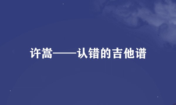 许嵩——认错的吉他谱