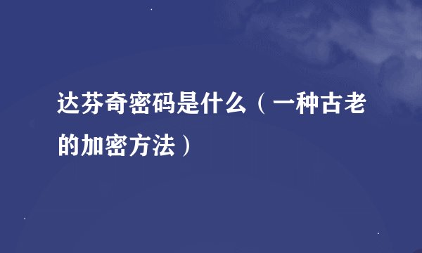 达芬奇密码是什么（一种古老的加密方法）