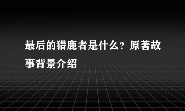 最后的猎鹿者是什么？原著故事背景介绍