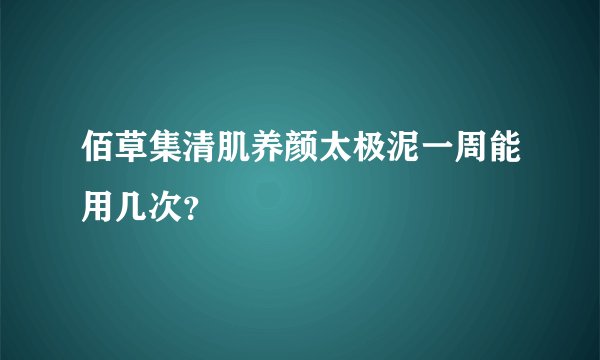 佰草集清肌养颜太极泥一周能用几次?