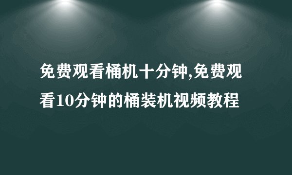 免费观看桶机十分钟,免费观看10分钟的桶装机视频教程