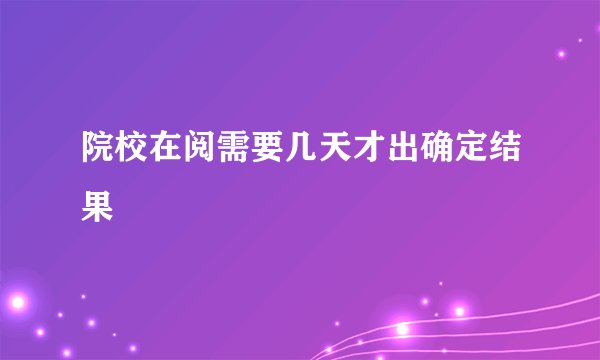 院校在阅需要几天才出确定结果
