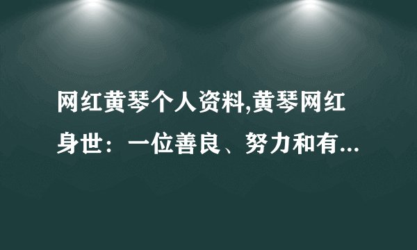 网红黄琴个人资料,黄琴网红身世:一位善良、努力和有天赋的年轻女子
