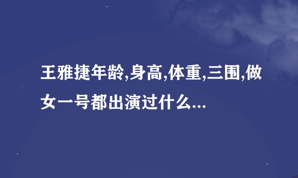 王雅捷年龄,身高,体重,三围,做女一号都出演过什么电影电视?