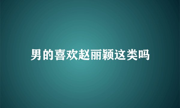 男的喜欢赵丽颖这类吗