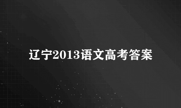 辽宁2013语文高考答案