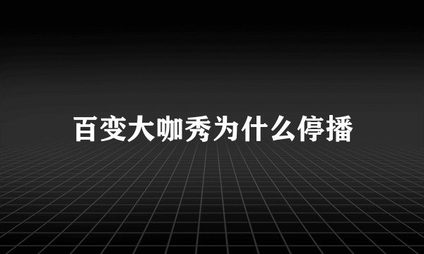 百变大咖秀为什么停播