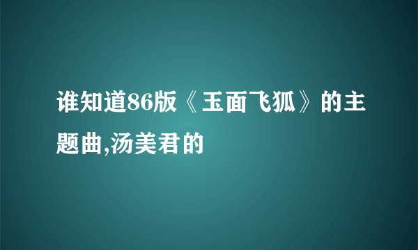 谁知道86版《玉面飞狐》的主题曲,汤美君的