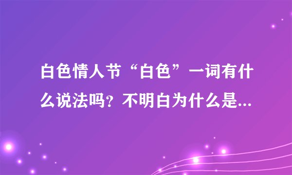 白色情人节“白色”一词有什么说法吗？不明白为什么是白色呢？