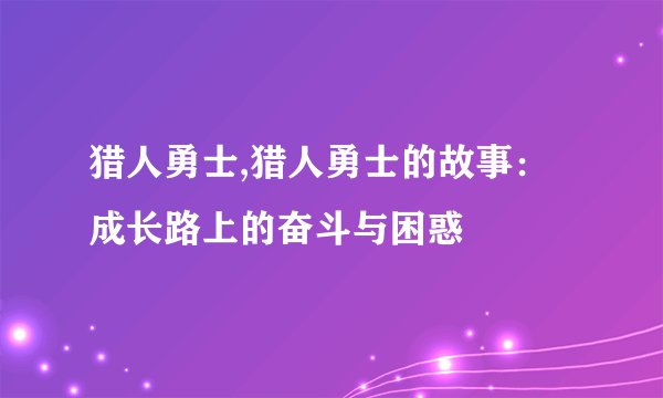 猎人勇士,猎人勇士的故事：成长路上的奋斗与困惑