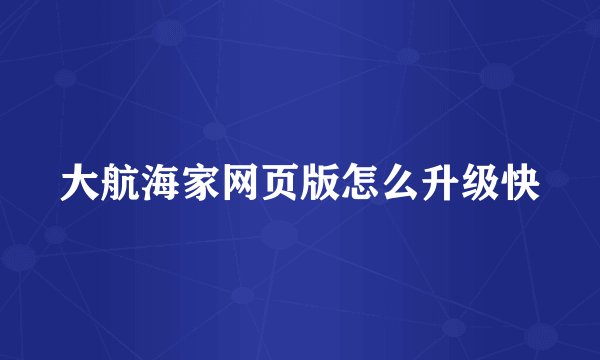 大航海家网页版怎么升级快