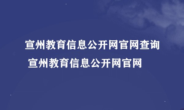 宣州教育信息公开网官网查询 宣州教育信息公开网官网
