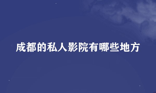 成都的私人影院有哪些地方