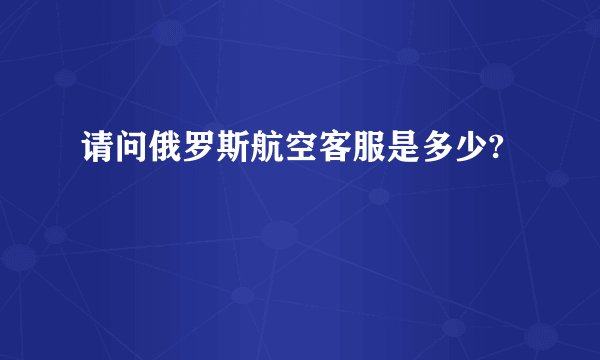请问俄罗斯航空客服是多少?