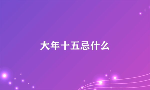 大年十五忌什么