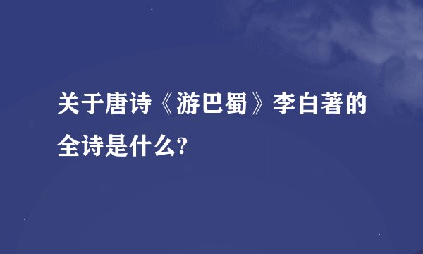 关于唐诗《游巴蜀》李白著的全诗是什么?