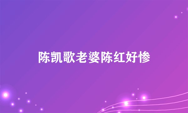 陈凯歌老婆陈红好惨