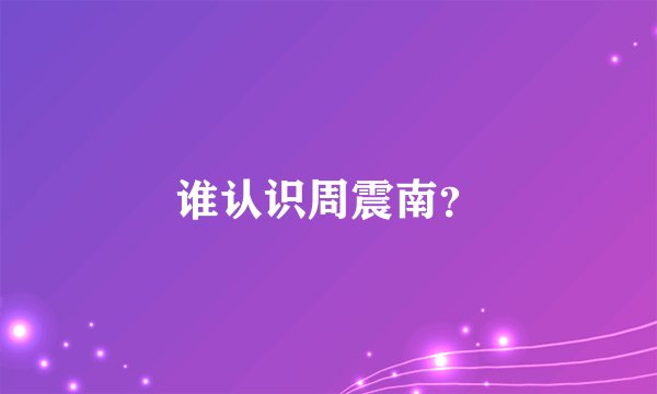 谁认识周震南？