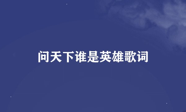 问天下谁是英雄歌词