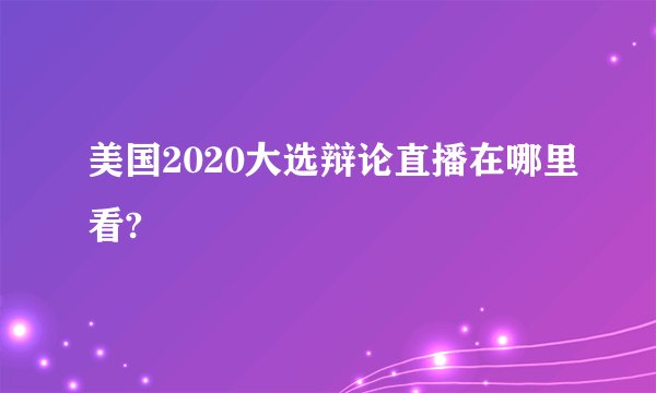美国2020大选辩论直播在哪里看?