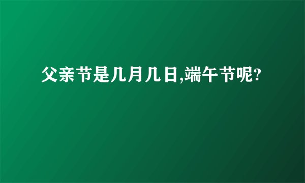 父亲节是几月几日,端午节呢?
