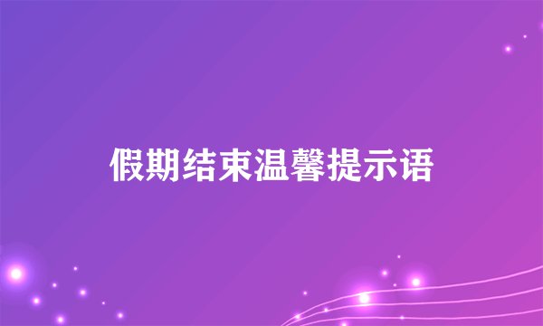 假期结束温馨提示语