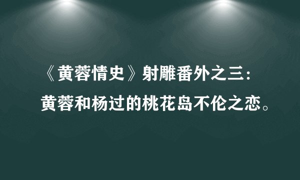 《黄蓉情史》射雕番外之三：黄蓉和杨过的桃花岛不伦之恋。