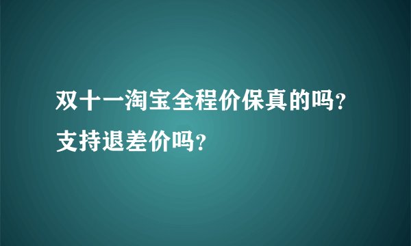 双十一淘宝全程价保真的吗？支持退差价吗？