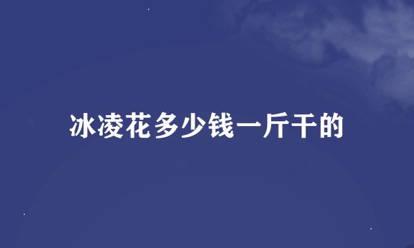 冰凌花多少钱一斤干的