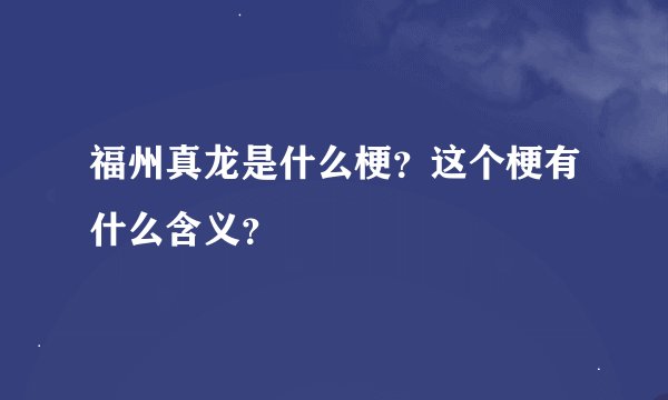 福州真龙是什么梗？这个梗有什么含义？