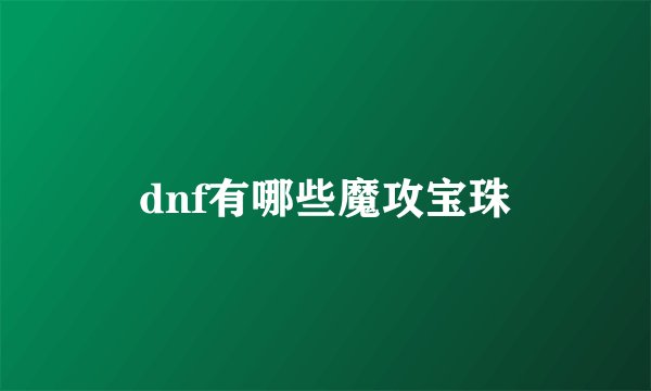 dnf有哪些魔攻宝珠