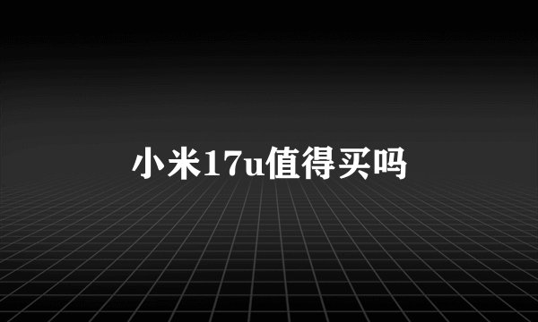小米17u值得买吗