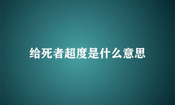 给死者超度是什么意思