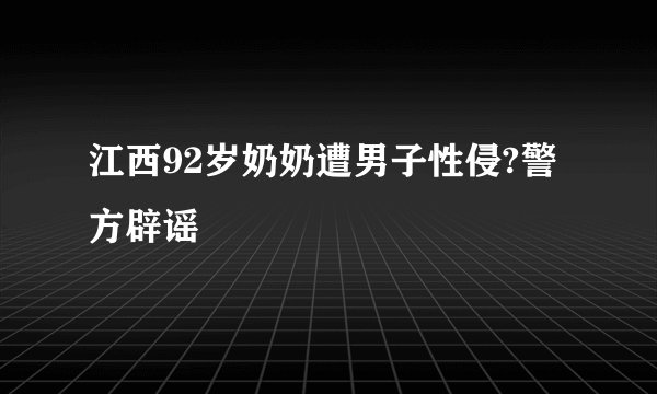 江西92岁奶奶遭男子性侵?警方辟谣