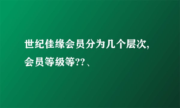世纪佳缘会员分为几个层次,会员等级等??、