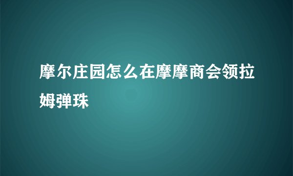 摩尔庄园怎么在摩摩商会领拉姆弹珠