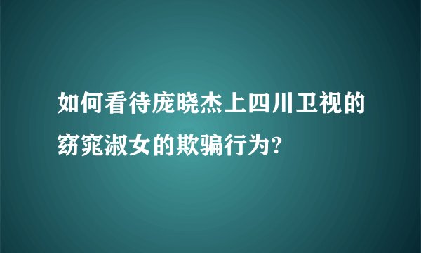 如何看待庞晓杰上四川卫视的窈窕淑女的欺骗行为?