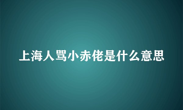 上海人骂小赤佬是什么意思