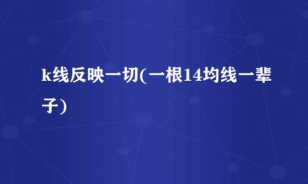 k线反映一切(一根14均线一辈子)