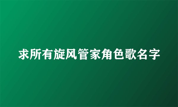 求所有旋风管家角色歌名字