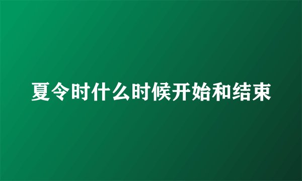 夏令时什么时候开始和结束