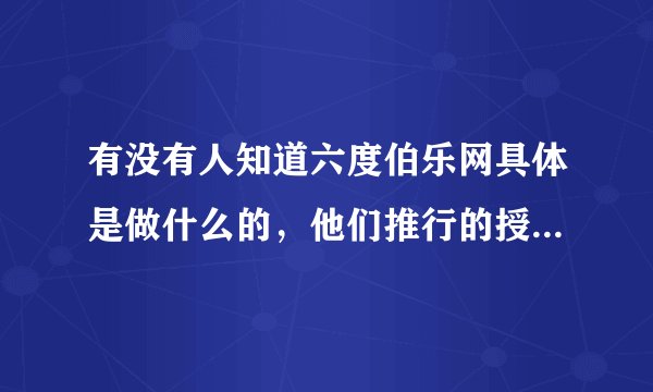 有没有人知道六度伯乐网具体是做什么的，他们推行的授信模式到底是什么样的？