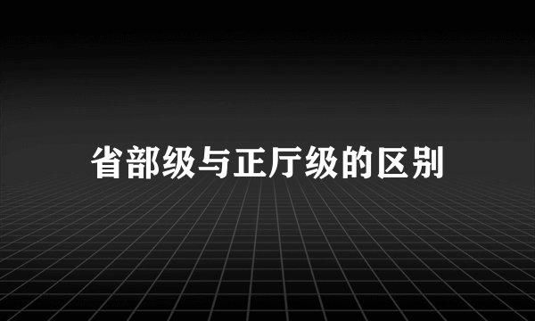 省部级与正厅级的区别