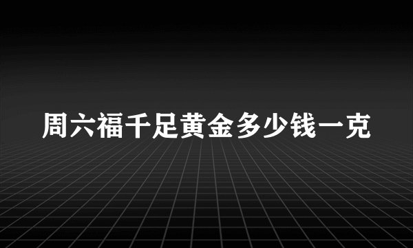 周六福千足黄金多少钱一克