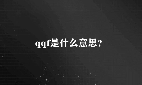 qqf是什么意思？
