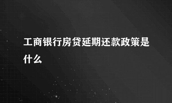 工商银行房贷延期还款政策是什么