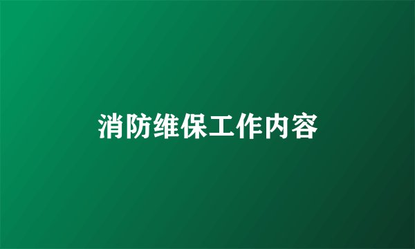 消防维保工作内容