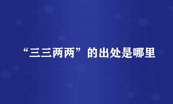 “三三两两”的出处是哪里